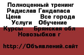 Полноценный тренинг Радислав Гандапаса › Цена ­ 990 - Все города Услуги » Обучение. Курсы   . Брянская обл.,Новозыбков г.